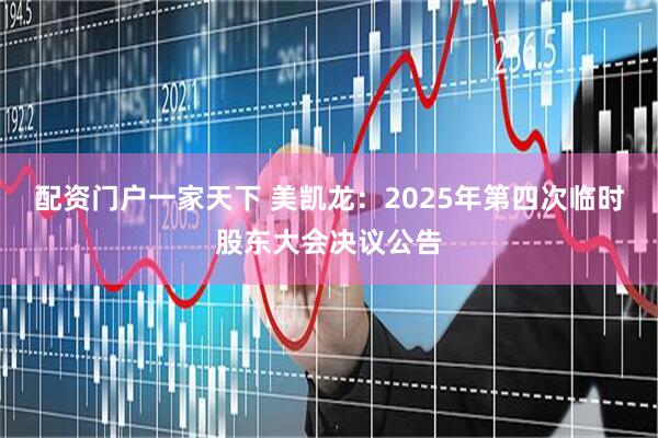 配资门户一家天下 美凯龙：2025年第四次临时股东大会决议公告