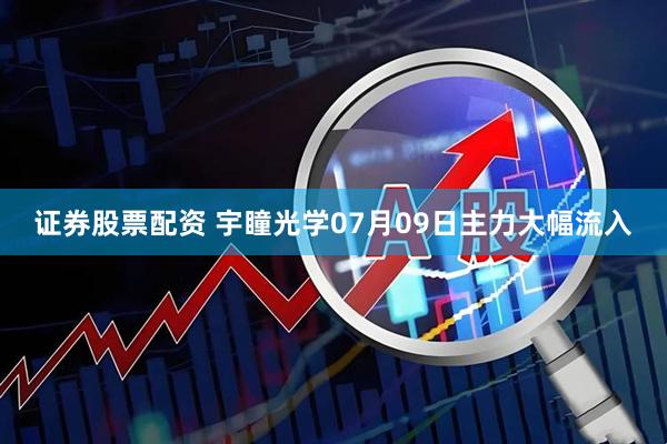 证券股票配资 宇瞳光学07月09日主力大幅流入