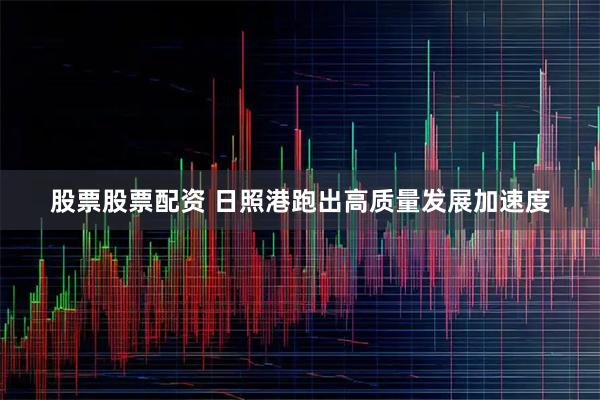 股票股票配资 日照港跑出高质量发展加速度