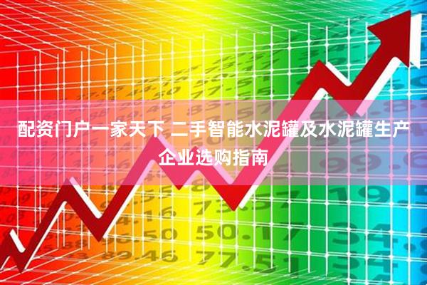 配资门户一家天下 二手智能水泥罐及水泥罐生产企业选购指南